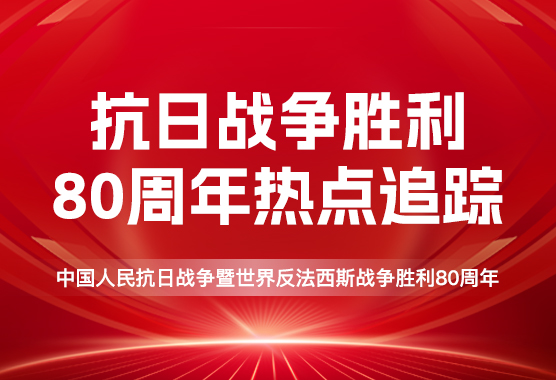 中国人民抗日战争暨世界反法西斯战争胜利80周年热点跟踪